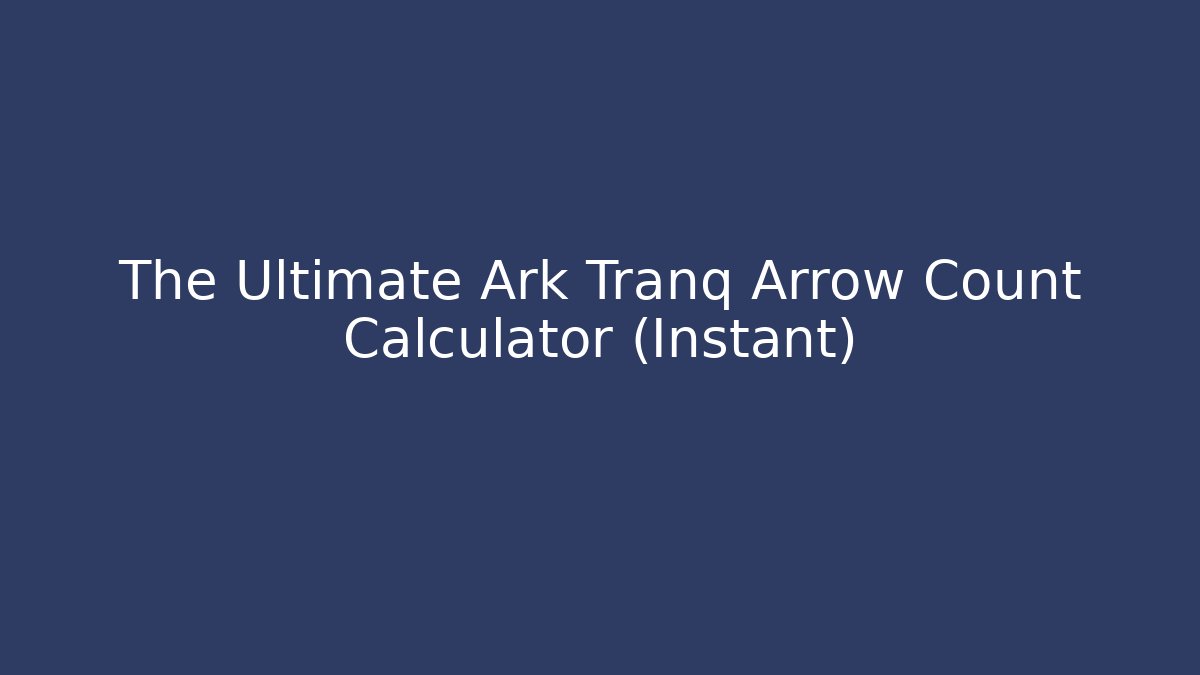 The Ultimate Ark Tranq Arrow Count Calculator (Instant)