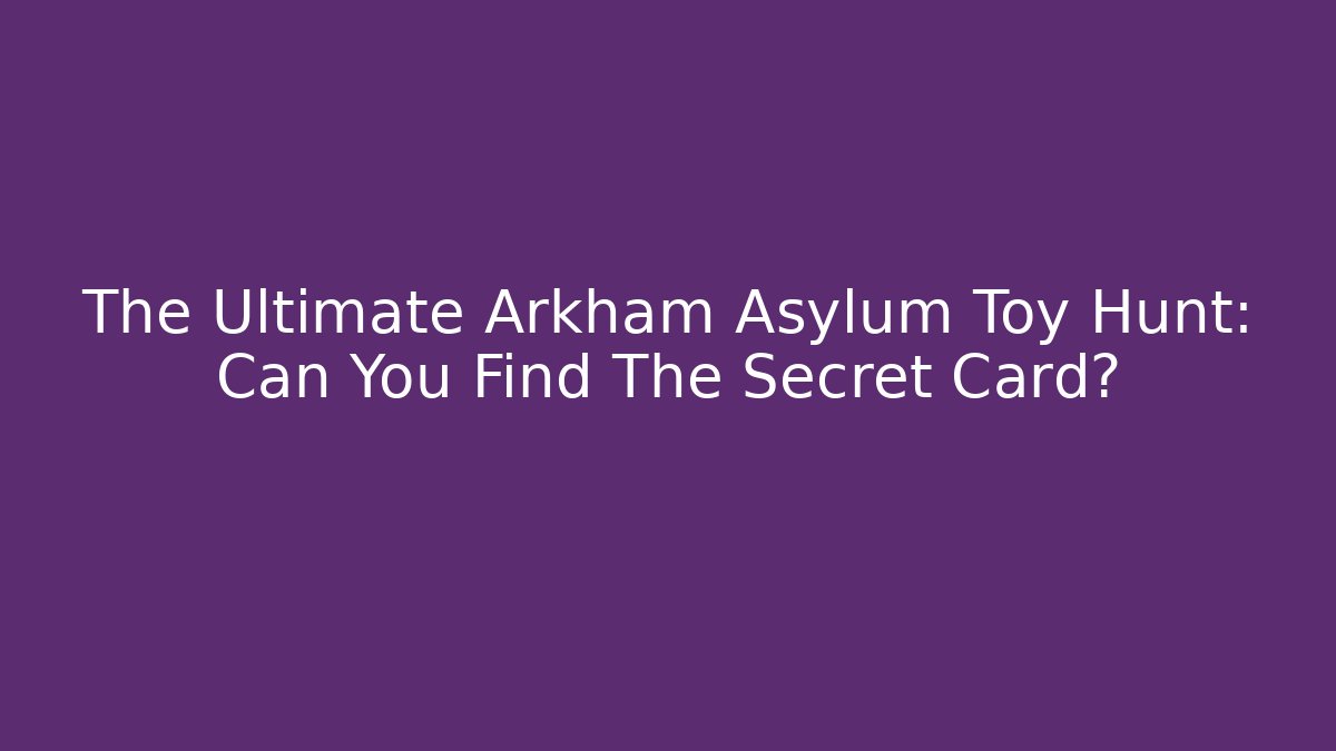 The Ultimate Arkham Asylum Toy Hunt: Can You Find The Secret Card?