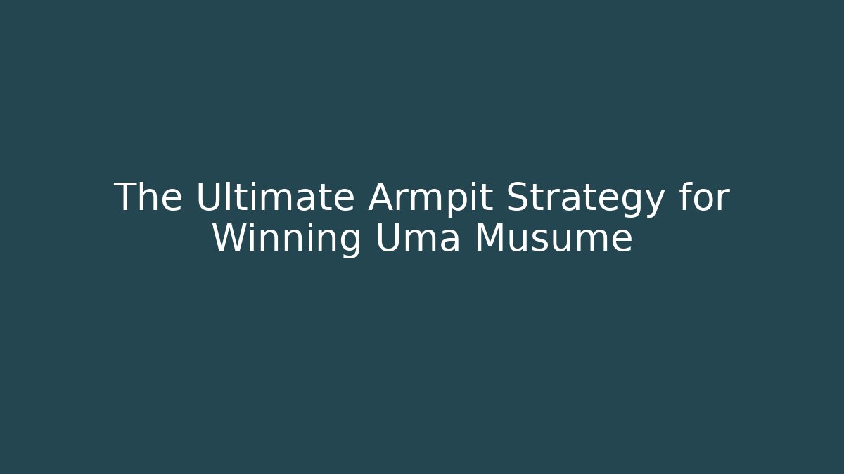 The Ultimate Armpit Strategy for Winning Uma Musume