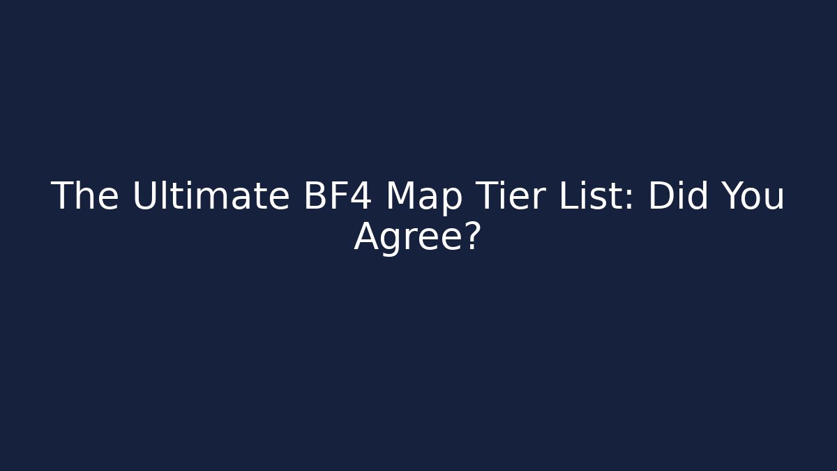 The Ultimate BF4 Map Tier List: Did You Agree?