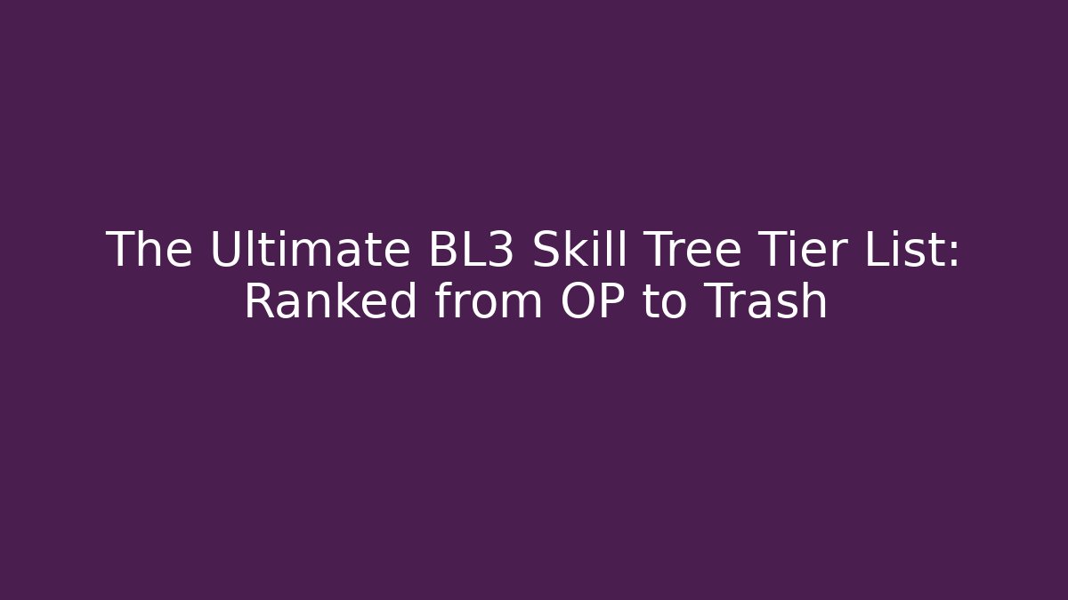 The Ultimate BL3 Skill Tree Tier List: Ranked from OP to Trash