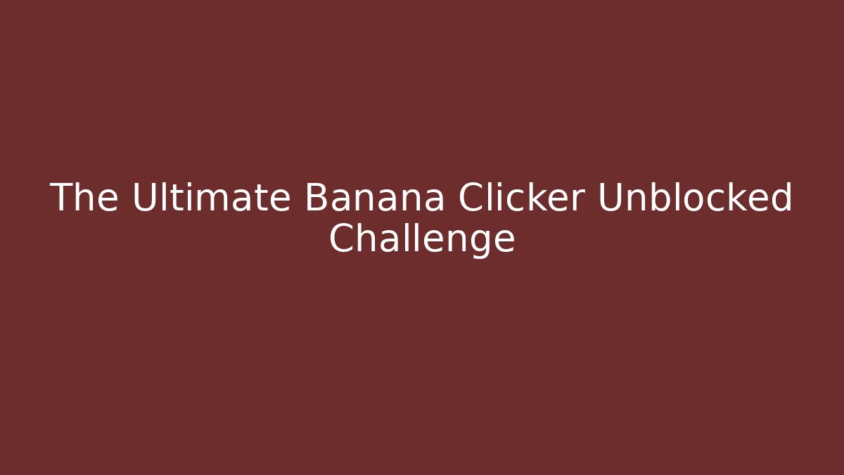 The Ultimate Banana Clicker Unblocked Challenge