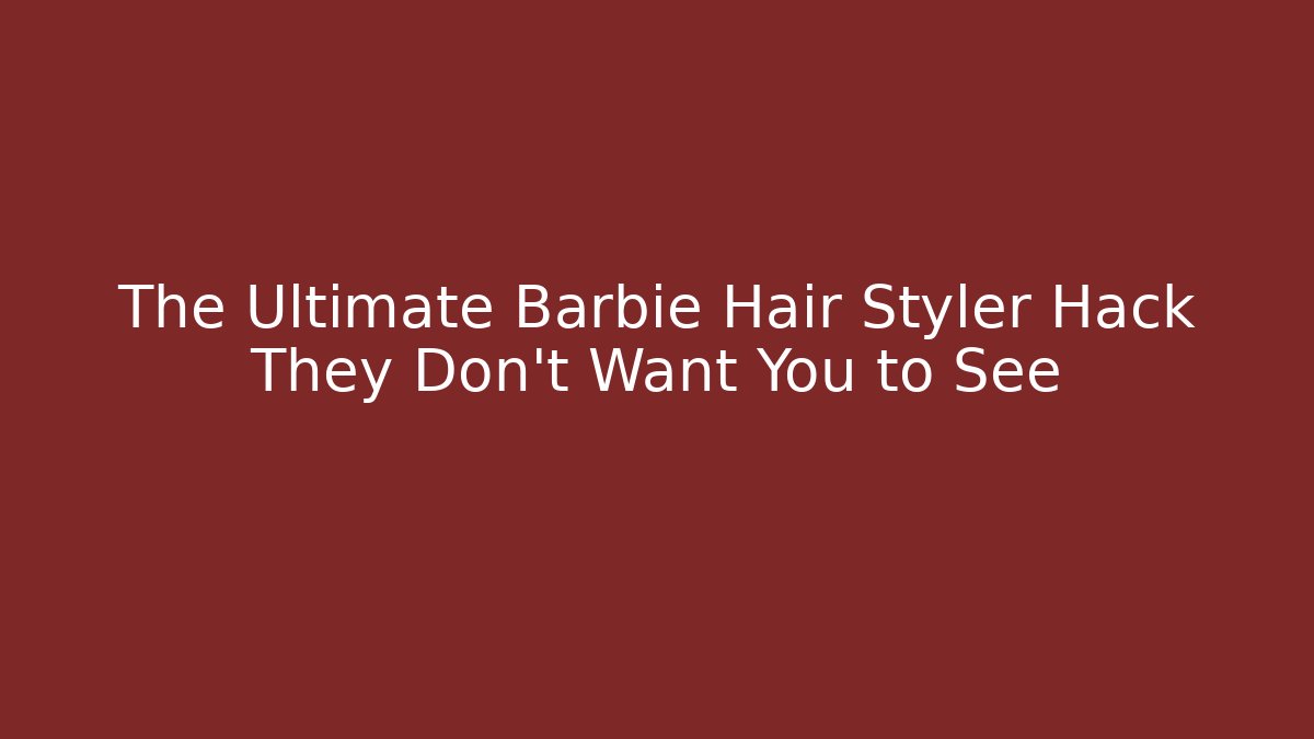 The Ultimate Barbie Hair Styler Hack They Don't Want You to See