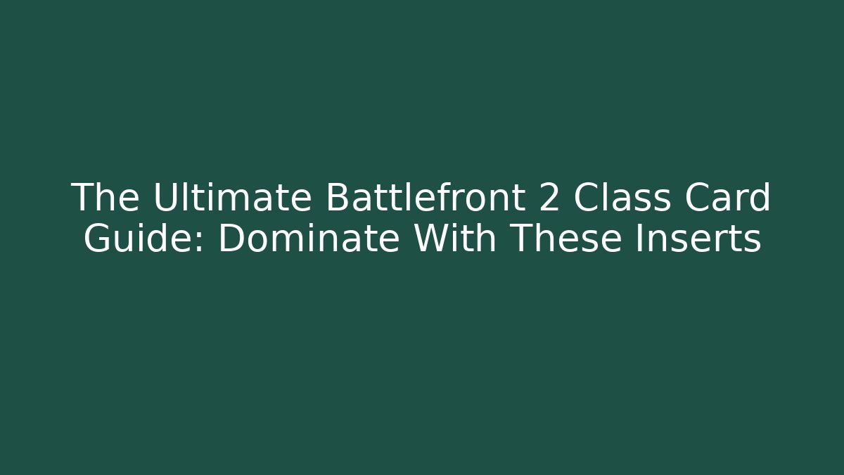 The Ultimate Battlefront 2 Class Card Guide: Dominate With These Inserts