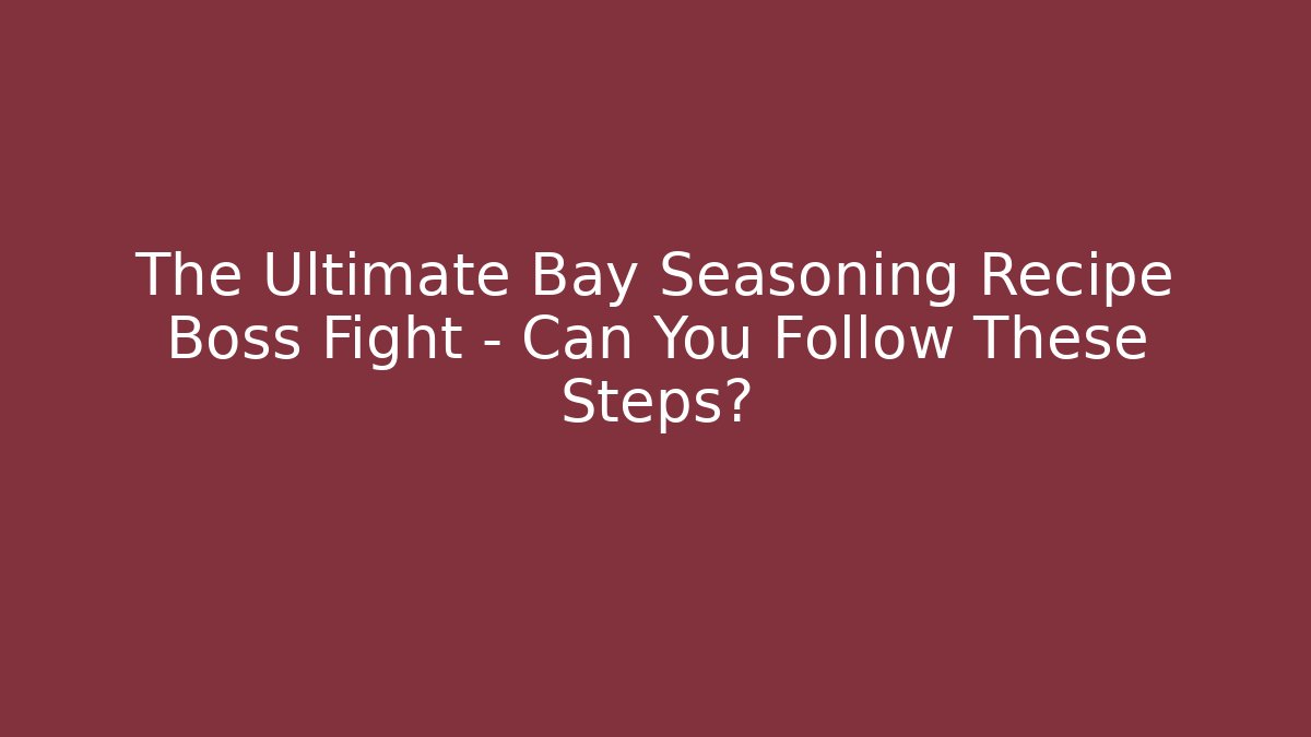 The Ultimate Bay Seasoning Recipe Boss Fight – Can You Follow These Steps?