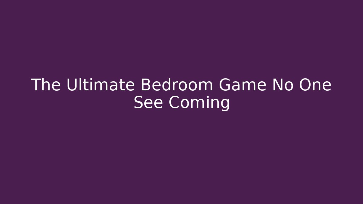 The Ultimate Bedroom Game No One See Coming