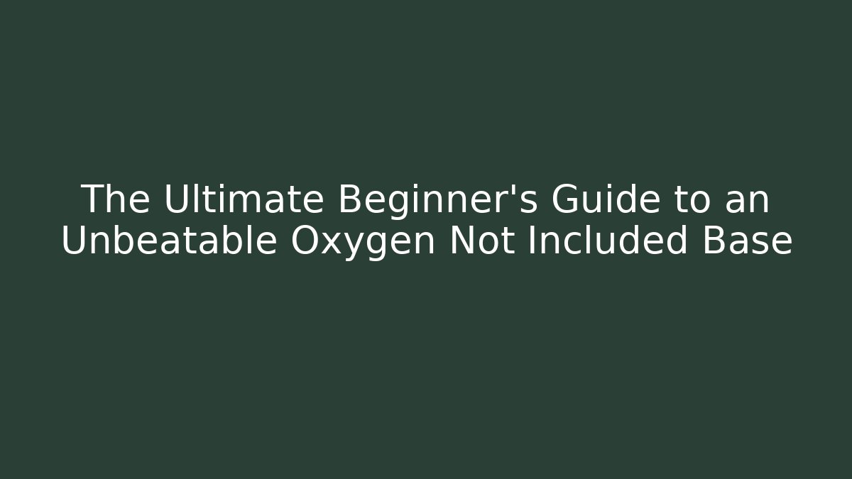 The Ultimate Beginner’s Guide to an Unbeatable Oxygen Not Included Base