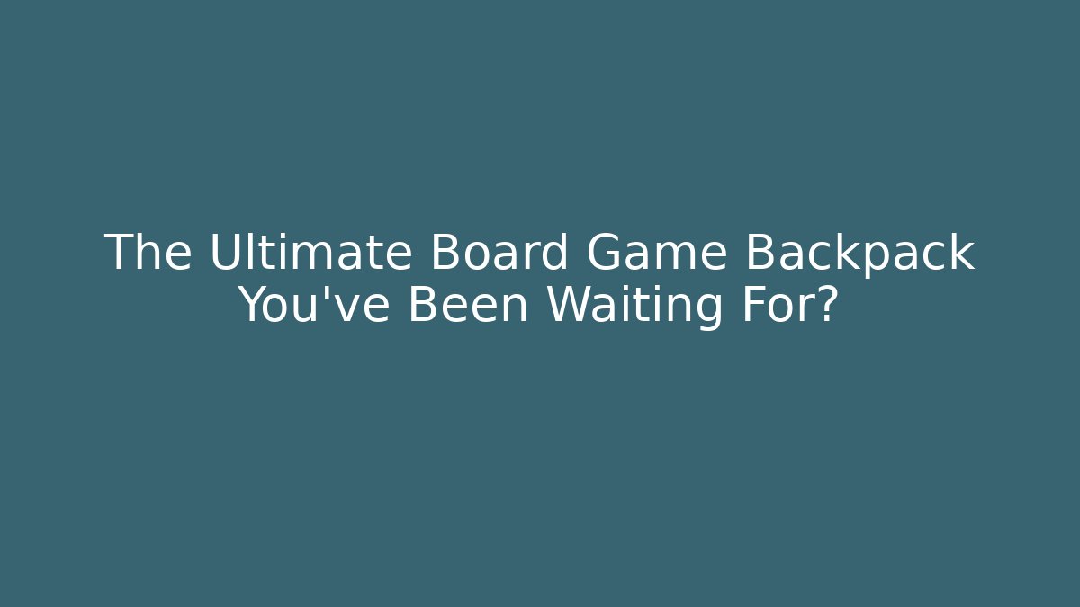 The Ultimate Board Game Backpack You’ve Been Waiting For?
