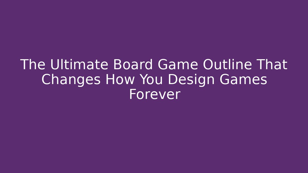The Ultimate Board Game Outline That Changes How You Design Games Forever