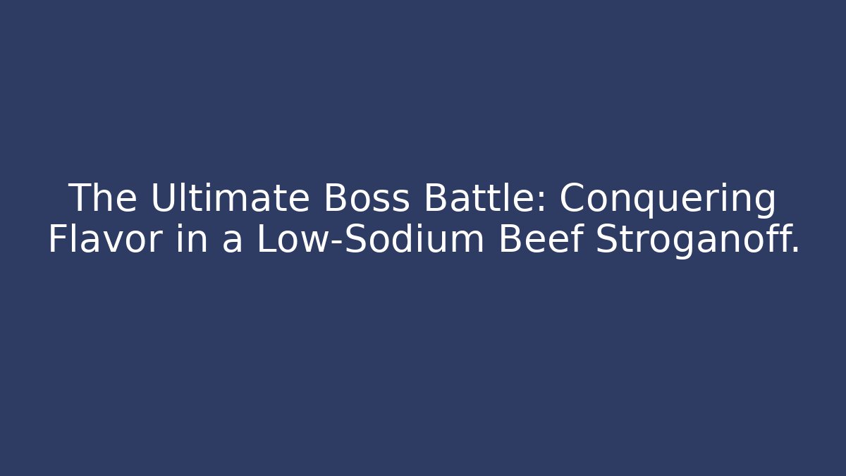 The Ultimate Boss Battle: Conquering Flavor in a Low-Sodium Beef Stroganoff.