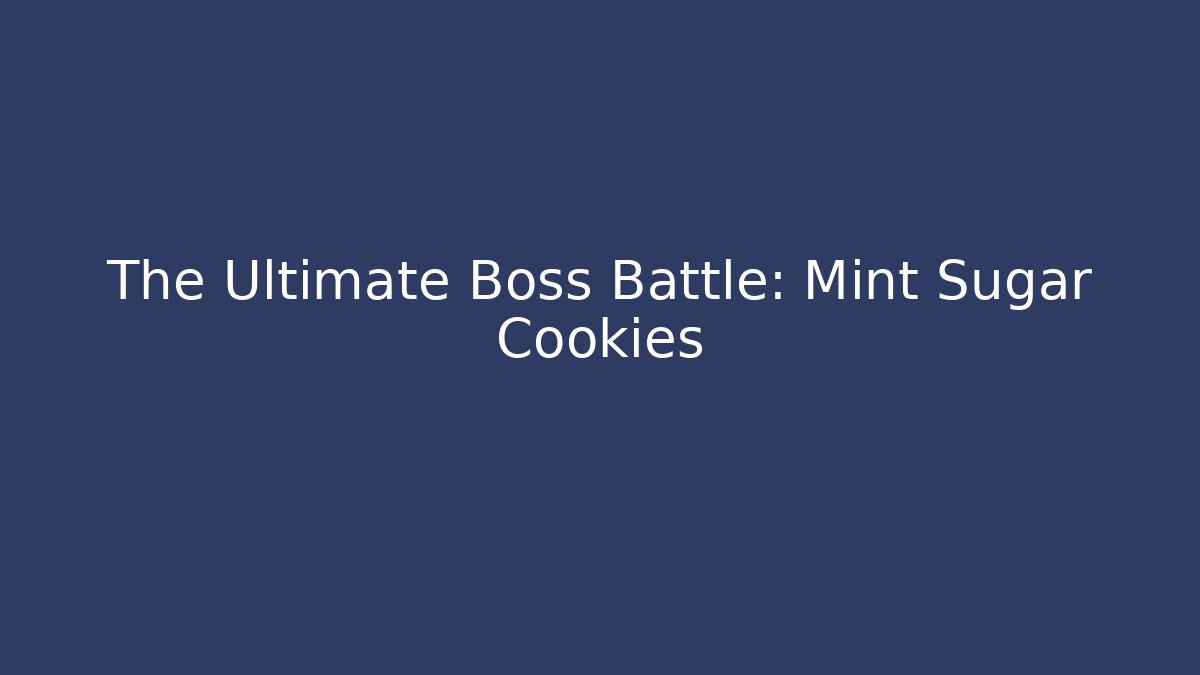 The Ultimate Boss Battle: Mint Sugar Cookies