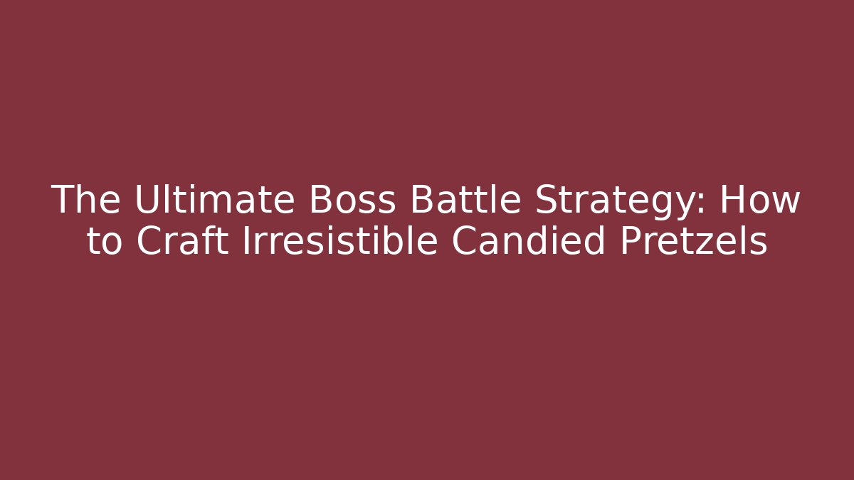 The Ultimate Boss Battle Strategy: How to Craft Irresistible Candied Pretzels