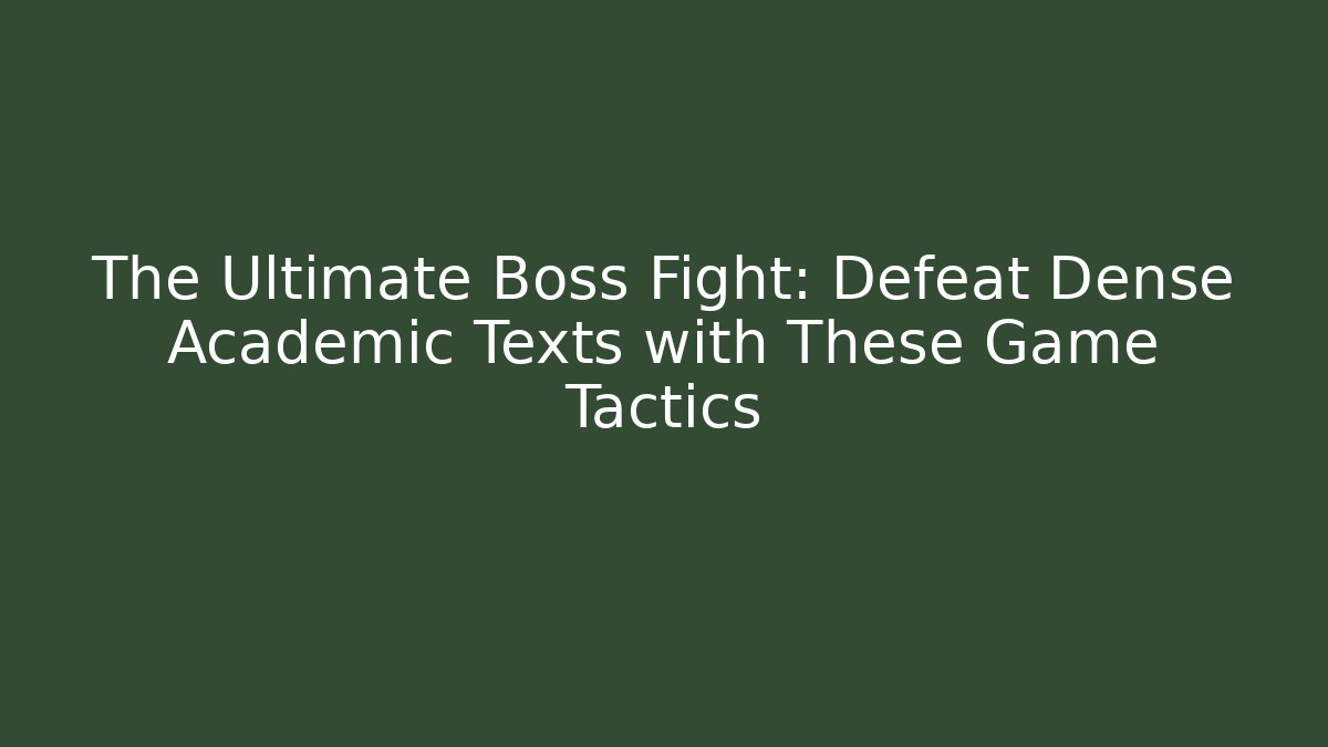 The Ultimate Boss Fight: Defeat Dense Academic Texts with These Game Tactics