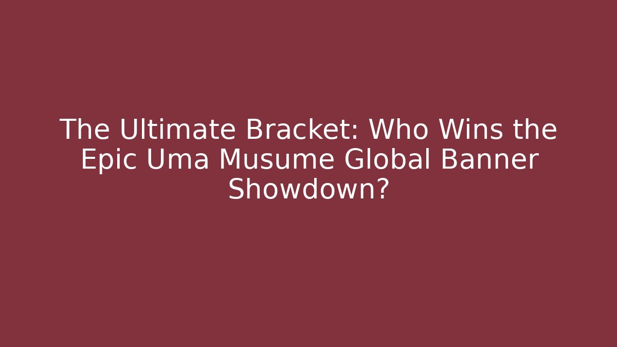 The Ultimate Bracket: Who Wins the Epic Uma Musume Global Banner Showdown?