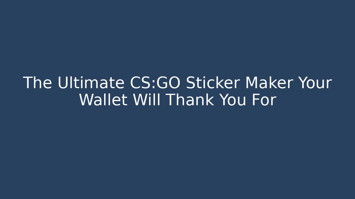 The Ultimate CS:GO Sticker Maker Your Wallet Will Thank You For