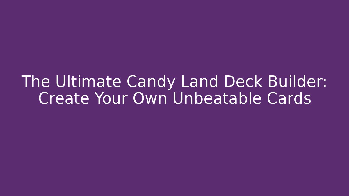 The Ultimate Candy Land Deck Builder: Create Your Own Unbeatable Cards - Celivion