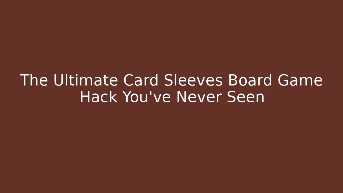 The Ultimate Card Sleeves Board Game Hack You’ve Never Seen