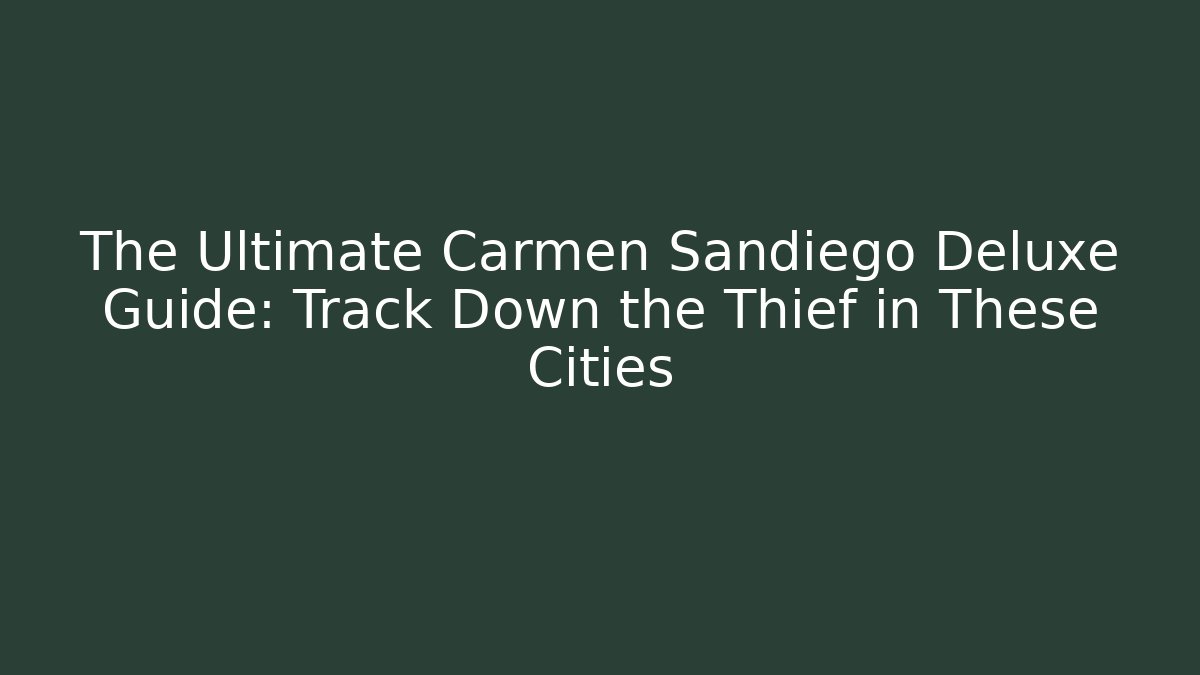 The Ultimate Carmen Sandiego Deluxe Guide: Track Down the Thief in These Cities