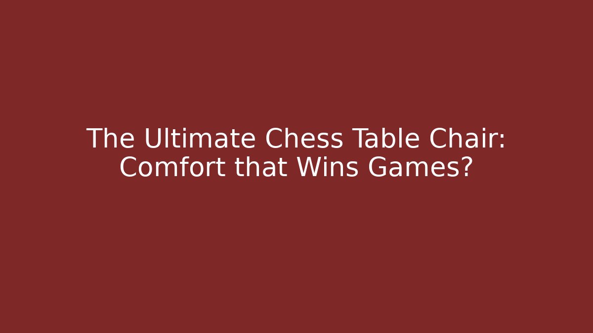 The Ultimate Chess Table Chair: Comfort that Wins Games?