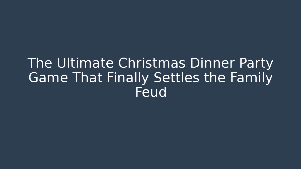 The Ultimate Christmas Dinner Party Game That Finally Settles the Family Feud - Celivion
