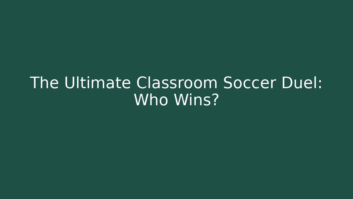 The Ultimate Classroom Soccer Duel: Who Wins?