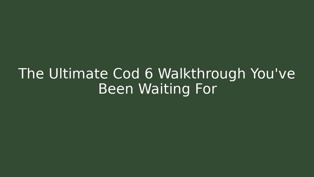 The Ultimate Cod 6 Walkthrough You’ve Been Waiting For