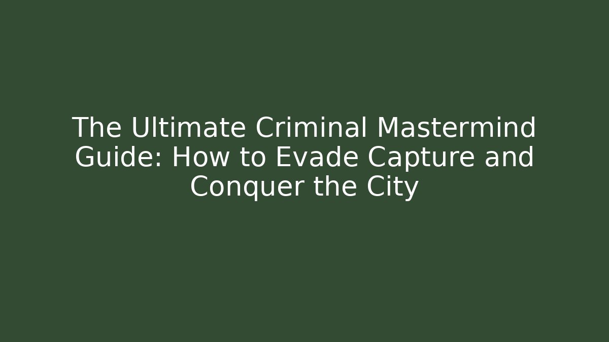The Ultimate Criminal Mastermind Guide: How to Evade Capture and Conquer the City
