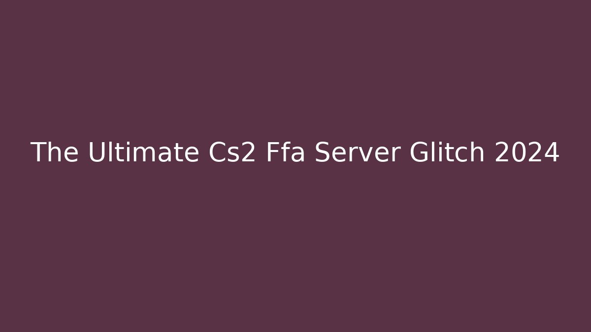 The Ultimate Cs2 Ffa Server Glitch 2024