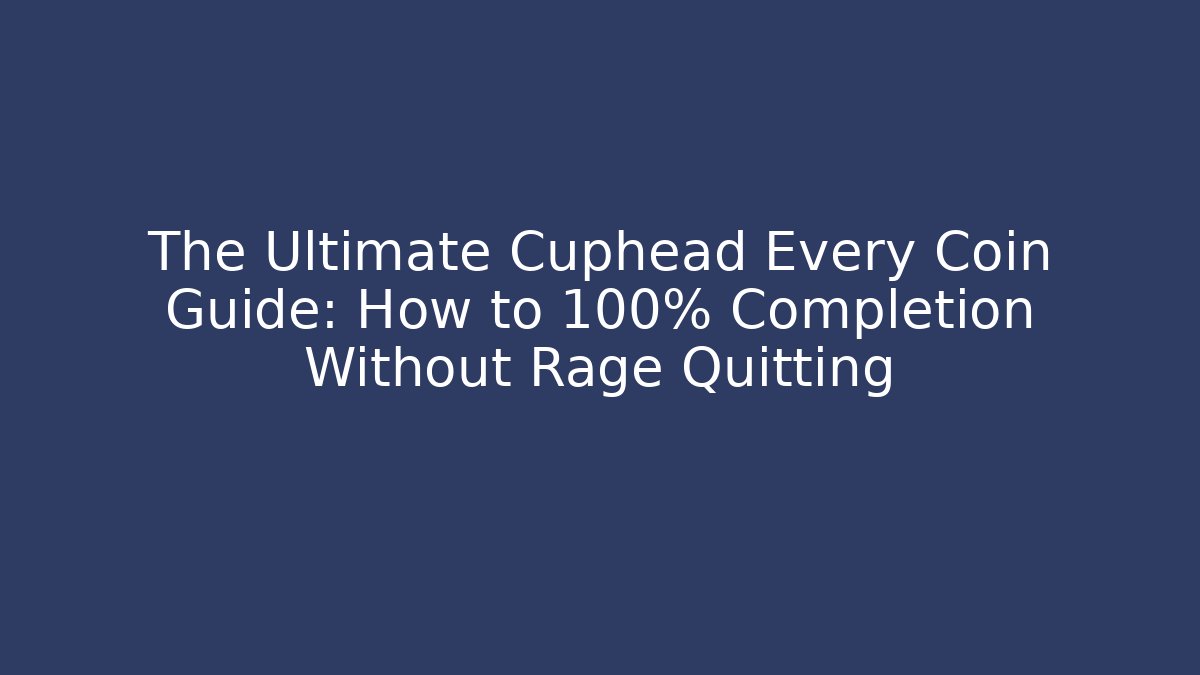 The Ultimate Cuphead Every Coin Guide: How to 100% Completion Without Rage Quitting