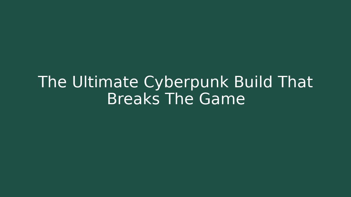 The Ultimate Cyberpunk Build That Breaks The Game