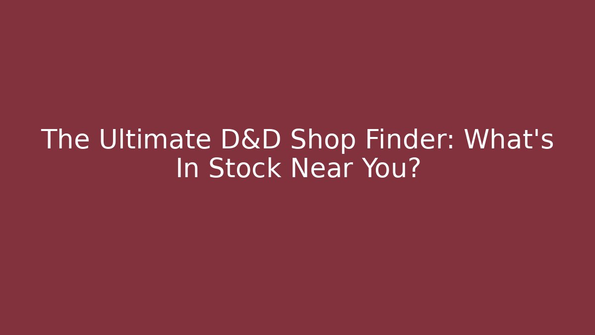 The Ultimate D&D Shop Finder: What's In Stock Near You?