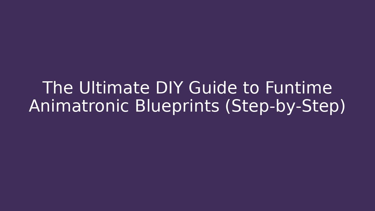 The Ultimate DIY Guide to Funtime Animatronic Blueprints (Step-by-Step)