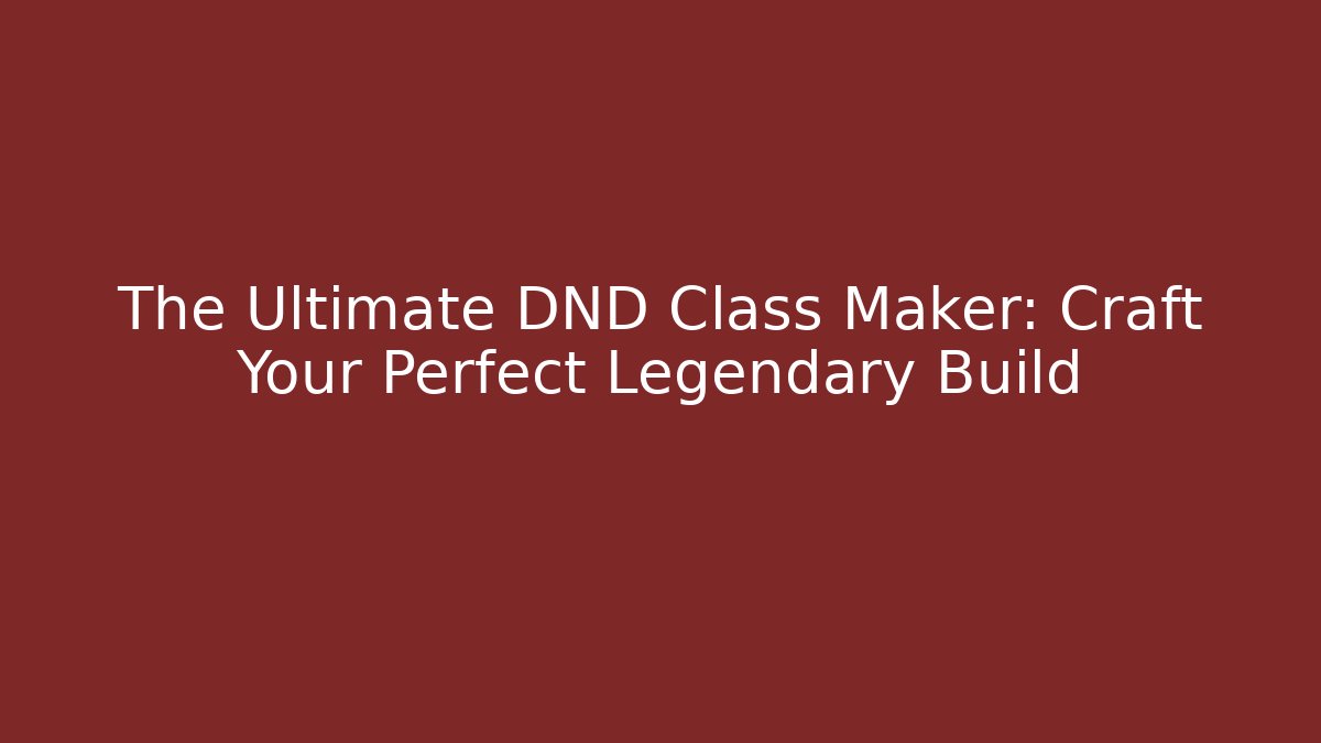 The Ultimate DND Class Maker: Craft Your Perfect Legendary Build