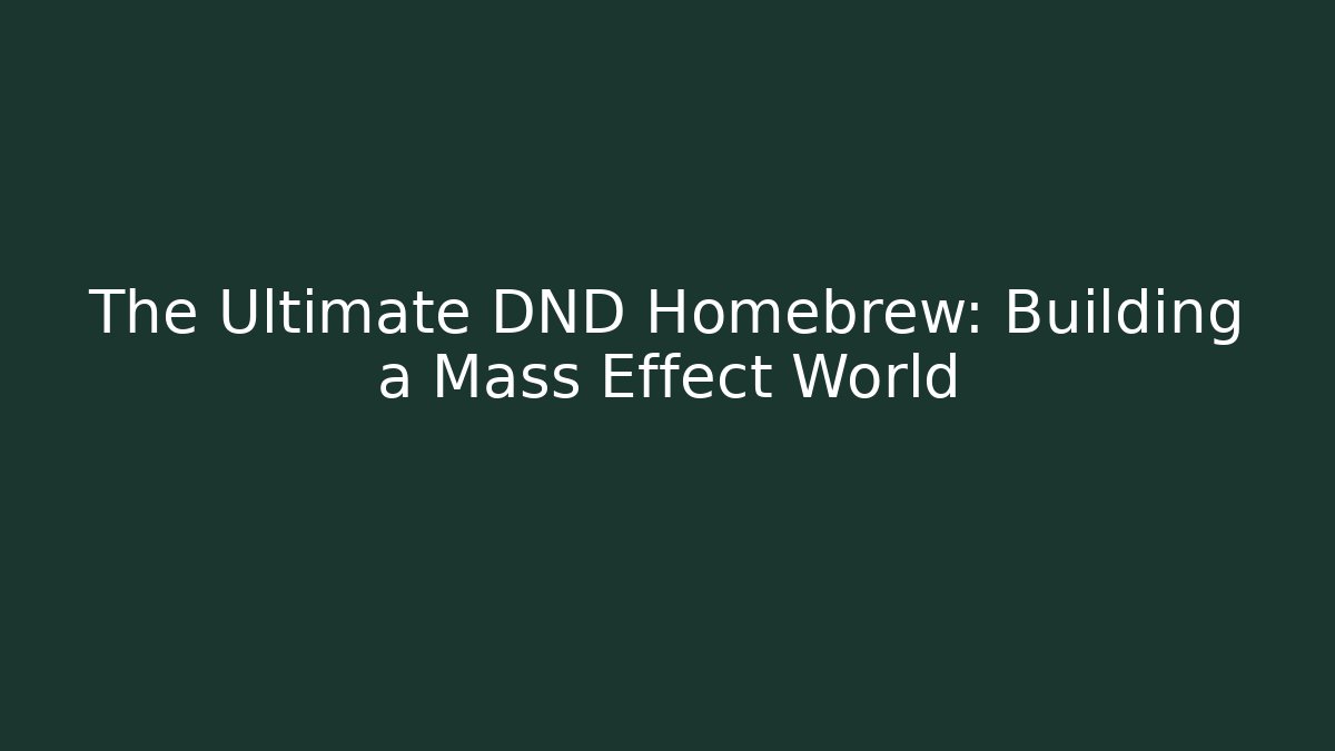 The Ultimate DND Homebrew: Building a Mass Effect World