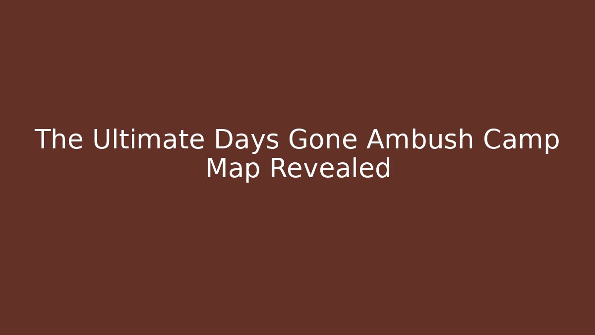 The Ultimate Days Gone Ambush Camp Map Revealed