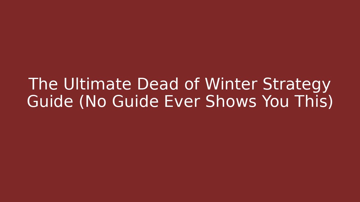 The Ultimate Dead of Winter Strategy Guide (No Guide Ever Shows You This)