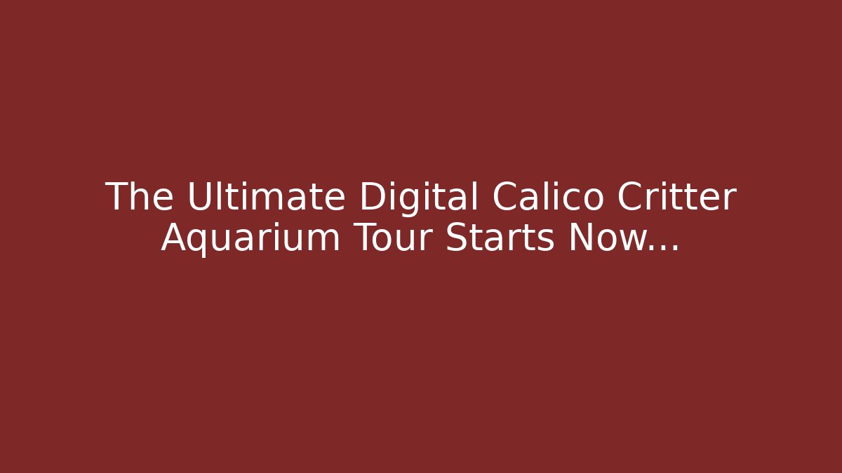 The Ultimate Digital Calico Critter Aquarium Tour Starts Now…