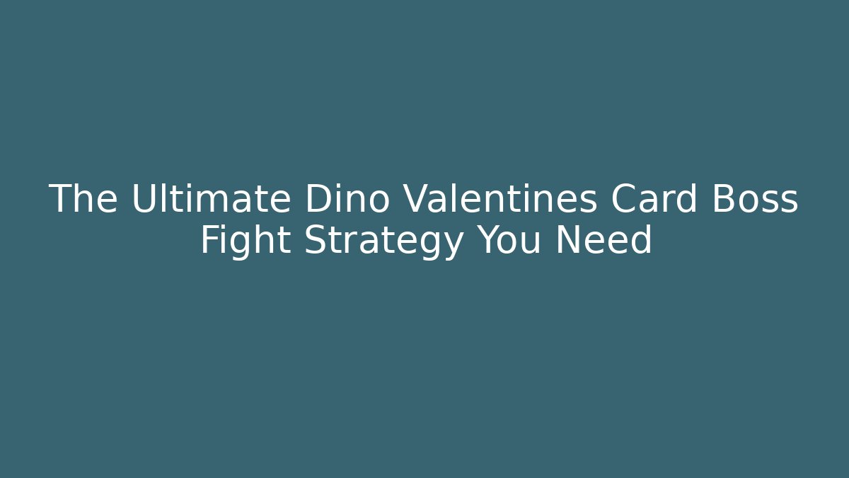 The Ultimate Dino Valentines Card Boss Fight Strategy You Need