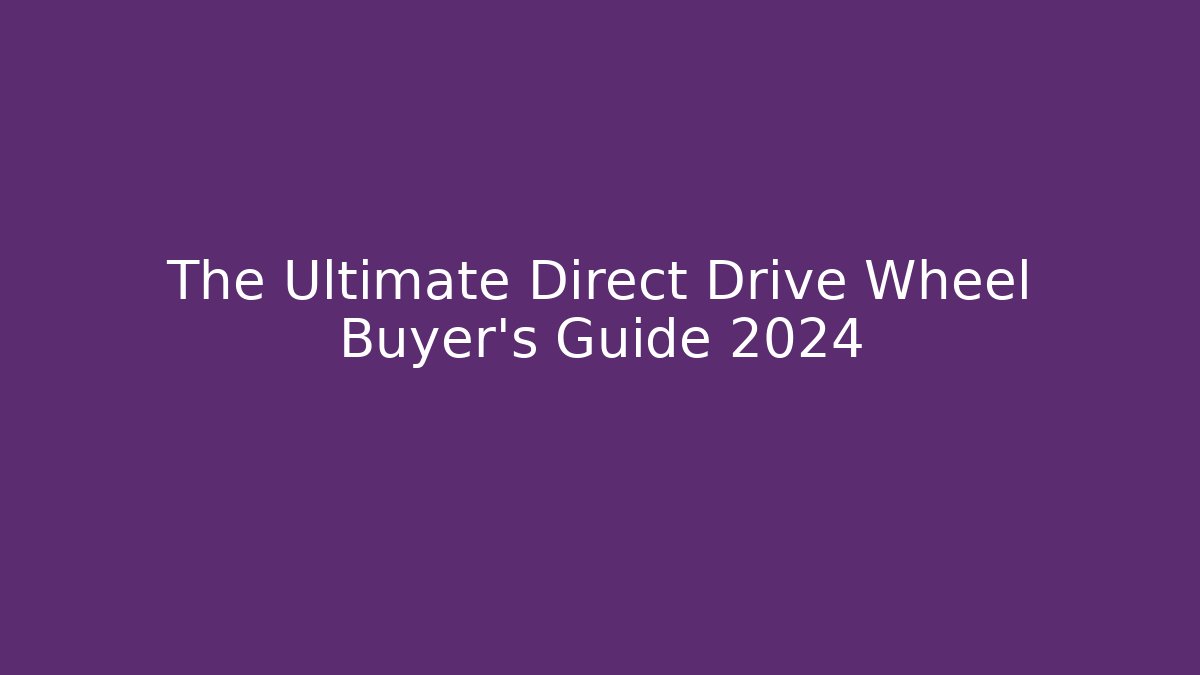 The Ultimate Direct Drive Wheel Buyer’s Guide 2024