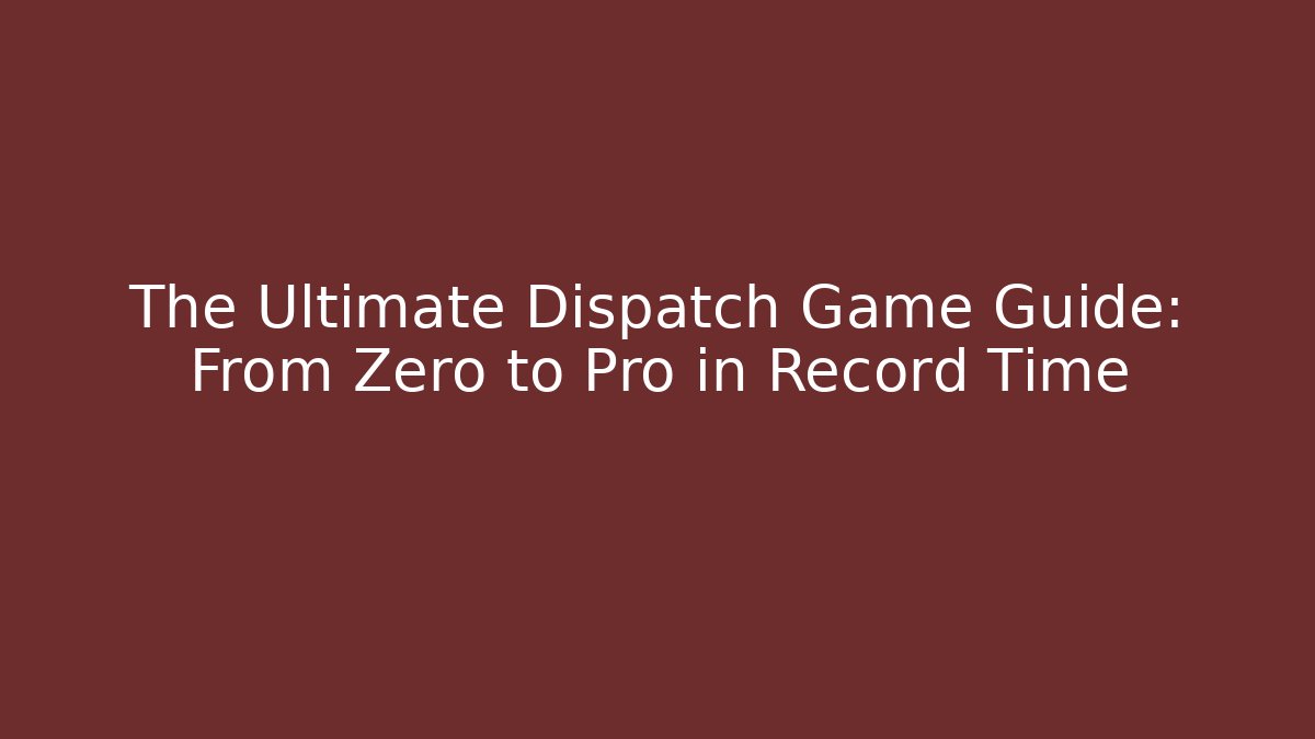 The Ultimate Dispatch Game Guide: From Zero to Pro in Record Time - Celivion