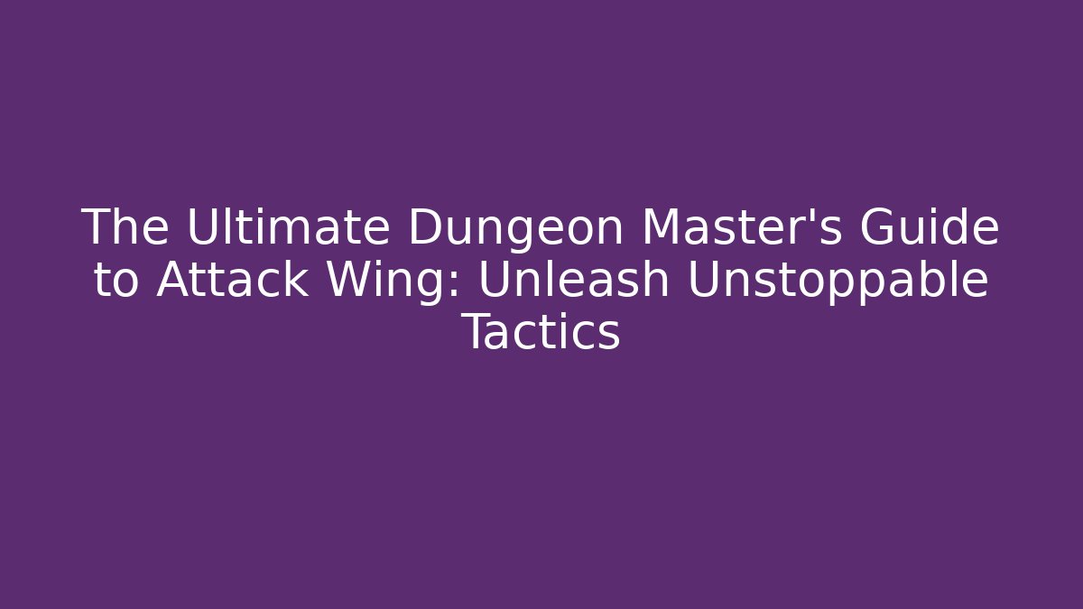 The Ultimate Dungeon Master’s Guide to Attack Wing: Unleash Unstoppable Tactics