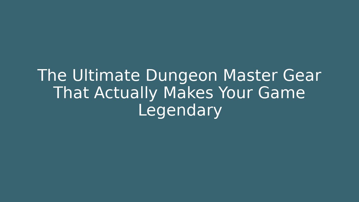 The Ultimate Dungeon Master Gear That Actually Makes Your Game Legendary