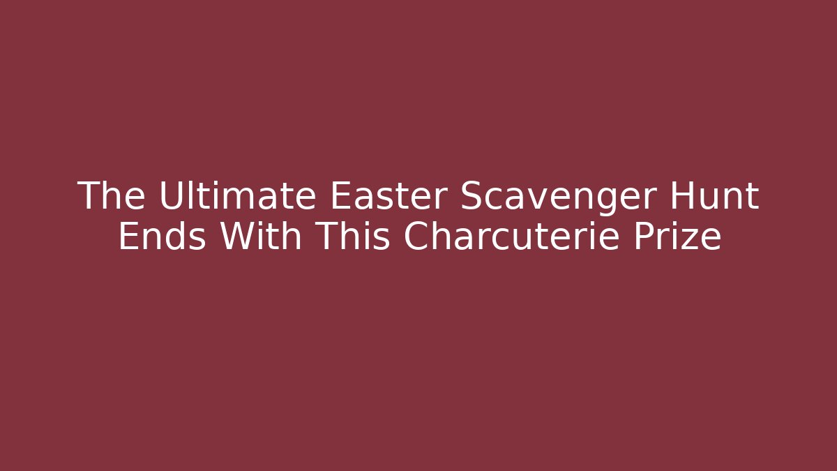 The Ultimate Easter Scavenger Hunt Ends With This Charcuterie Prize