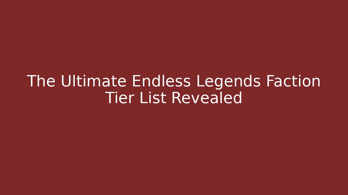 The Ultimate Endless Legends Faction Tier List Revealed