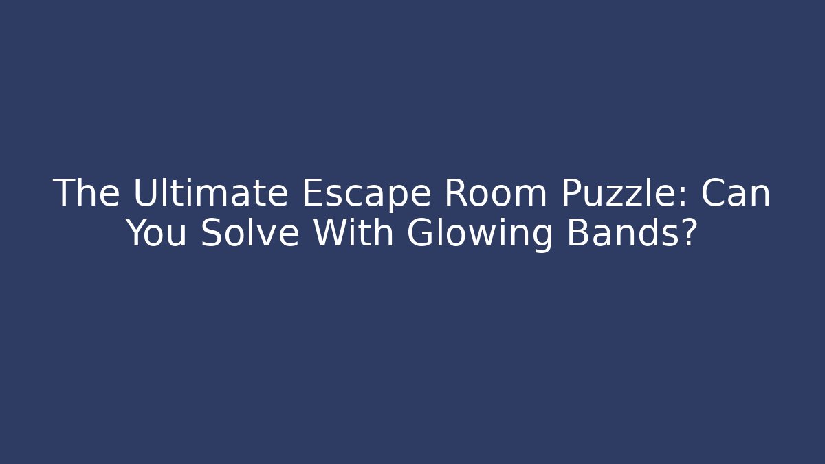 The Ultimate Escape Room Puzzle: Can You Solve With Glowing Bands?