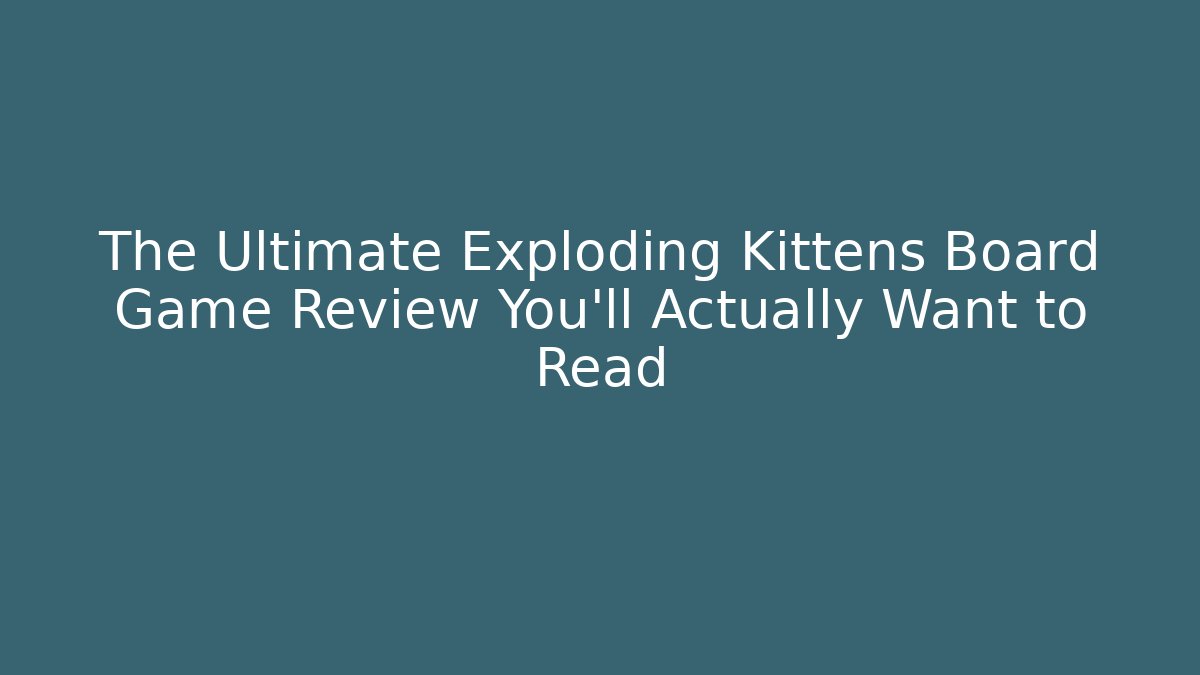 The Ultimate Exploding Kittens Board Game Review You’ll Actually Want to Read