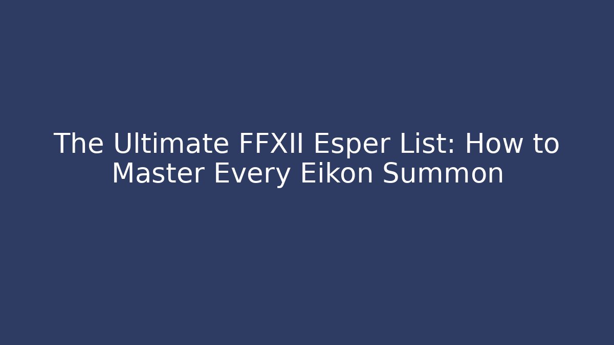 The Ultimate FFXII Esper List: How to Master Every Eikon Summon - Celivion