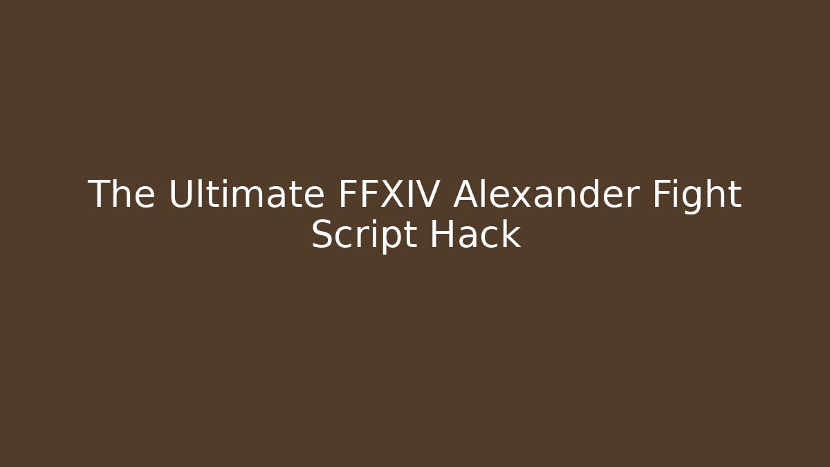 The Ultimate FFXIV Alexander Fight Script Hack