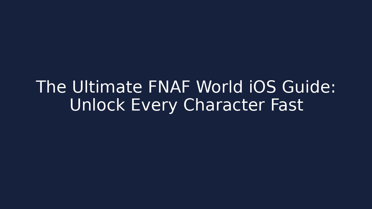 The Ultimate FNAF World iOS Guide: Unlock Every Character Fast