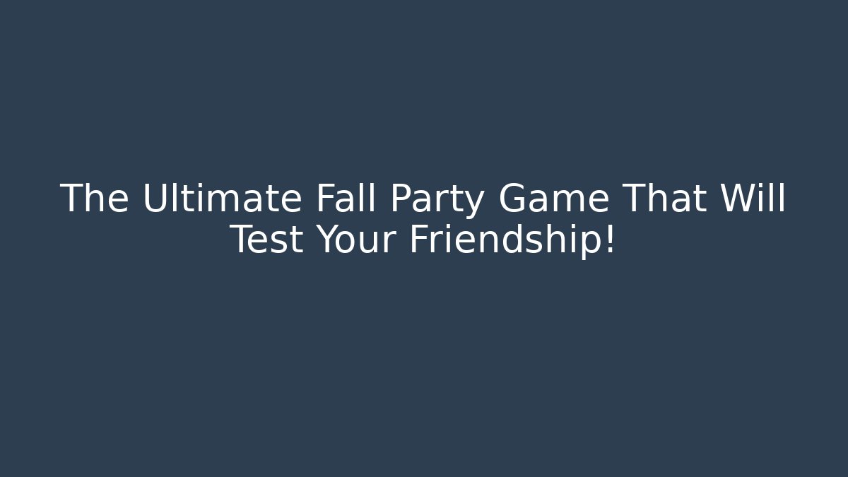 The Ultimate Fall Party Game That Will Test Your Friendship!